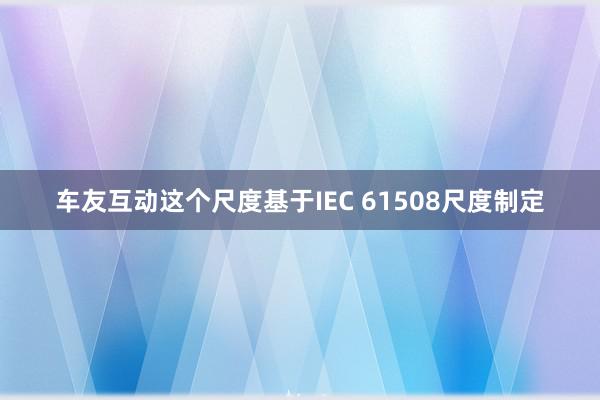 车友互动这个尺度基于IEC 61508尺度制定