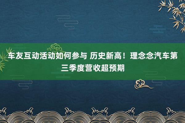 车友互动活动如何参与 历史新高！理念念汽车第三季度营收超预期