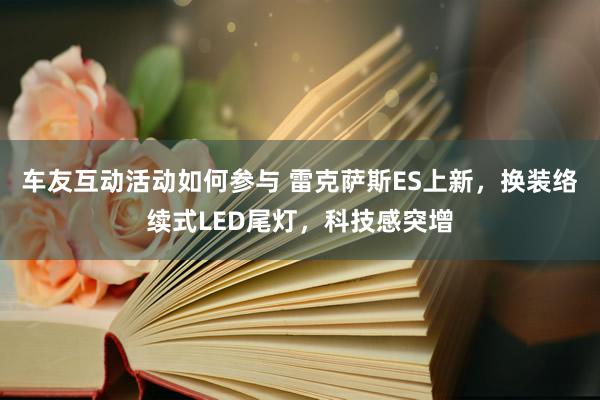 车友互动活动如何参与 雷克萨斯ES上新，换装络续式LED尾灯，科技感突增