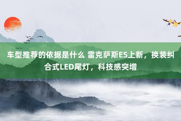 车型推荐的依据是什么 雷克萨斯ES上新，换装纠合式LED尾灯，科技感突增