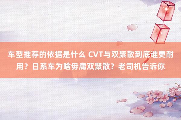 车型推荐的依据是什么 CVT与双聚散到底谁更耐用？日系车为啥毋庸双聚散？老司机告诉你