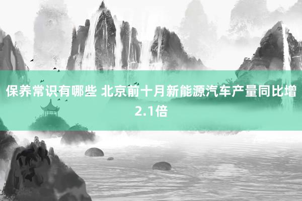 保养常识有哪些 北京前十月新能源汽车产量同比增2.1倍