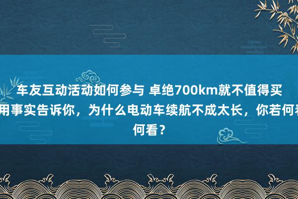 车友互动活动如何参与 卓绝700km就不值得买！用事实告诉你，为什么电动车续航不成太长，你若何看？