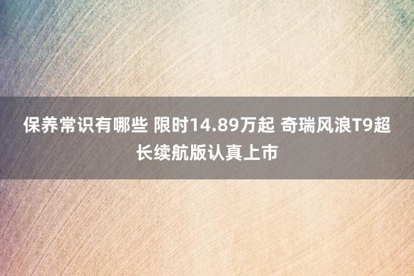 保养常识有哪些 限时14.89万起 奇瑞风浪T9超长续航版认真上市