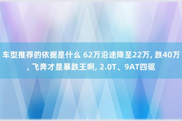 车型推荐的依据是什么 62万沿途降至22万, 跌40万, 飞奔才是暴跌王啊, 2.0T、9AT四驱