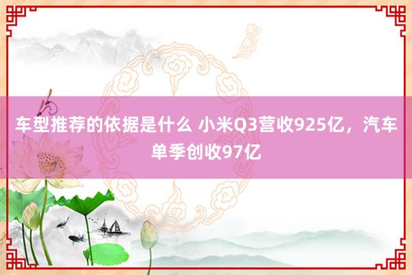 车型推荐的依据是什么 小米Q3营收925亿，汽车单季创收97亿